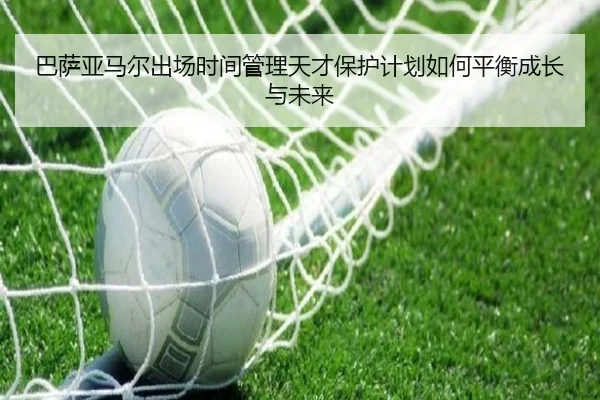 巴萨亚马尔出场时间管理天才保护计划如何平衡成长与未来
