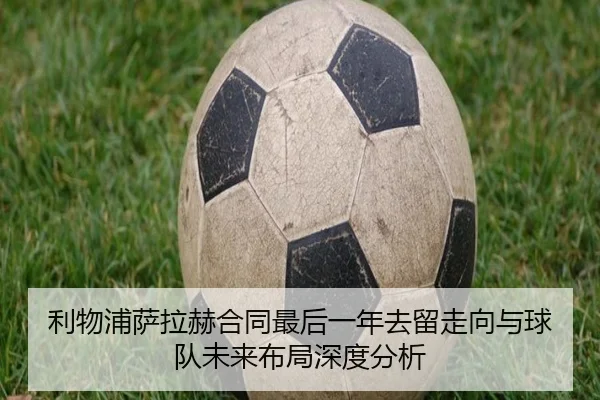利物浦萨拉赫合同最后一年去留走向与球队未来布局深度分析