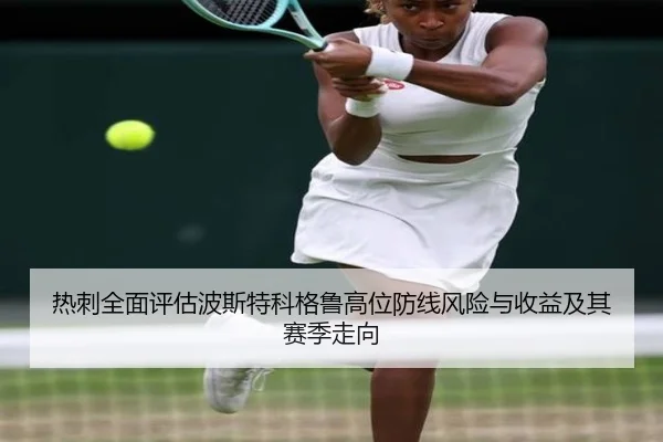 热刺全面评估波斯特科格鲁高位防线风险与收益及其赛季走向