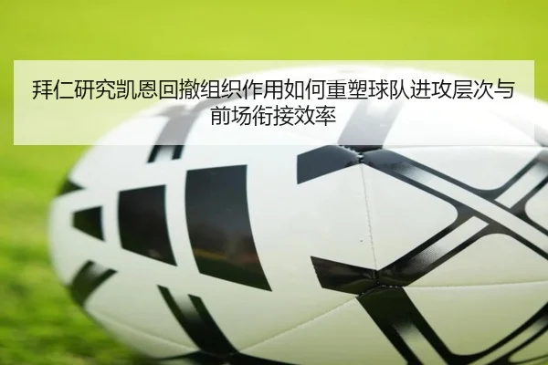 拜仁研究凯恩回撤组织作用如何重塑球队进攻层次与前场衔接效率
