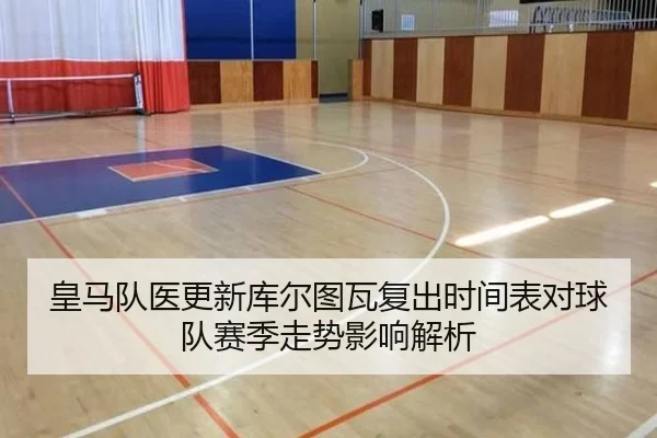 皇马队医更新库尔图瓦复出时间表对球队赛季走势影响解析