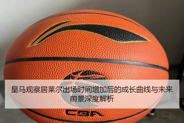 皇马观察居莱尔出场时间增加后的成长曲线与未来前景深度解析