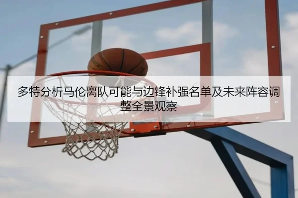 多特分析马伦离队可能与边锋补强名单及未来阵容调整全景观察
