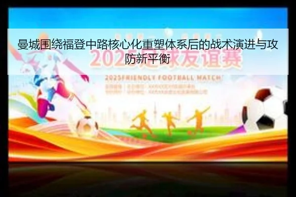 曼城围绕福登中路核心化重塑体系后的战术演进与攻防新平衡