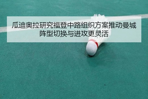 瓜迪奥拉研究福登中路组织方案推动曼城阵型切换与进攻更灵活