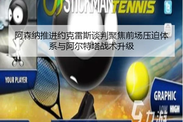 阿森纳推进约克雷斯谈判聚焦前场压迫体系与阿尔特塔战术升级