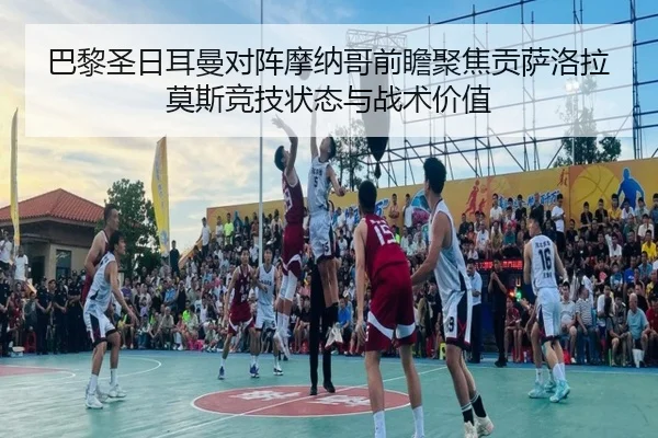 巴黎圣日耳曼对阵摩纳哥前瞻聚焦贡萨洛拉莫斯竞技状态与战术价值
