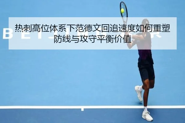 热刺高位体系下范德文回追速度如何重塑防线与攻守平衡价值