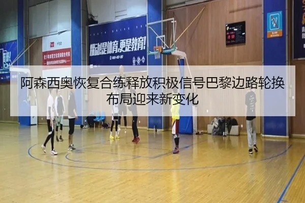 阿森西奥恢复合练释放积极信号巴黎边路轮换布局迎来新变化
